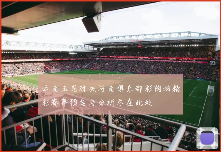 云南玉昆对决河南俱乐部彩陶坊精彩赛事预告与分析尽在此处