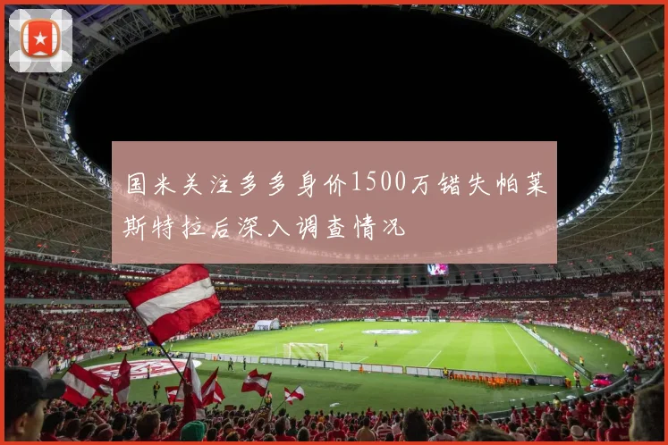 国米关注多多身价1500万错失帕莱斯特拉后深入调查情况