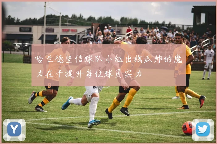 哈兰德坚信球队小组出线瓜帅的魔力在于提升每位球员实力